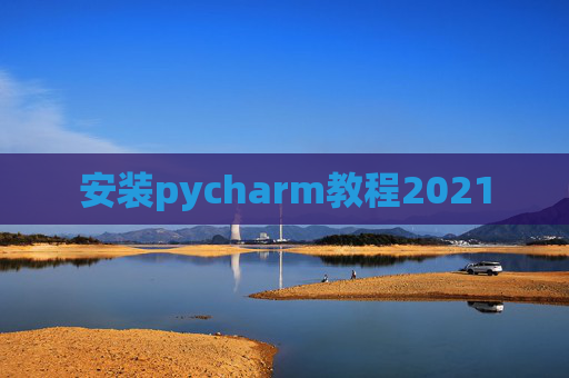 安装pycharm教程2021